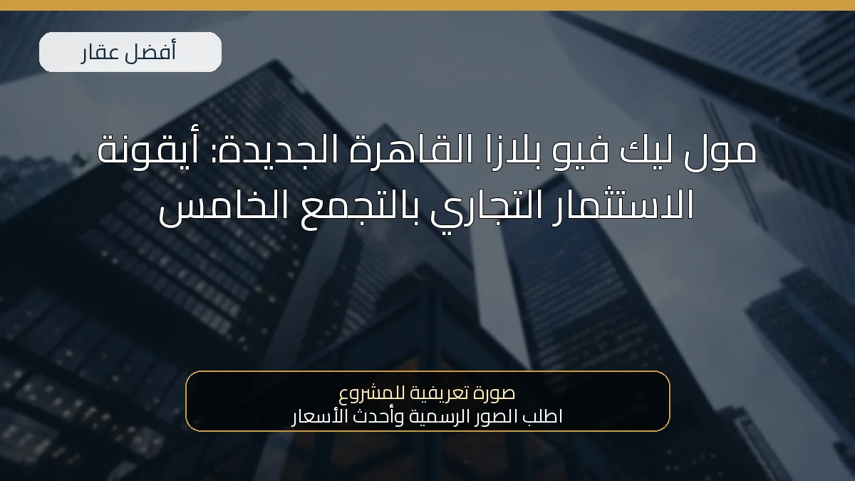 مول ليك فيو بلازا القاهرة الجديدة: أيقونة الاستثمار التجاري بالتجمع الخامس — صورة تعريفية للمشروع